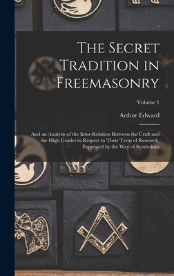 The Secret Tradition in Freemasonry: And an Analysis of the Inter-relation Between the Craft and the High Grades in Respect to Their Term of Research, by Waite, Arthur Edward 1857-1942