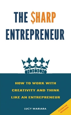 The Sharp Entrepreneur [How to Work with Creativity and Think Like an Entrepreneur] - [ A guide for beginners by Wariara, Lucy