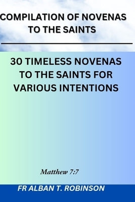 Compilation Of Novenas To The Saints: 30 Timeless Novenas To The Saints For Various Intentions by Robinson, Alban T.