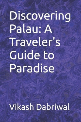 Discovering Palau: A Traveler's Guide to Paradise by Dabriwal, Vikash