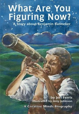 What Are You Figuring Now?: A Story about Benjamin Banneker by Ferris, Jeri