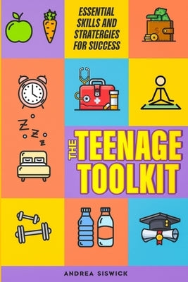 The Teenage Toolkit: Essential Skills and Strategies for Success" by Siswick, Andrea