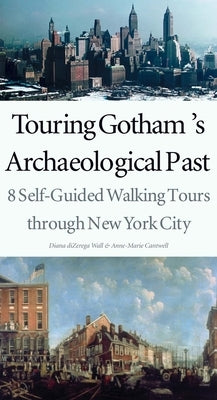 Touring Gotham's Archaeological Past: 8 Self-Guided Walking Tours Through New York City by Wall, Diana Dizerega