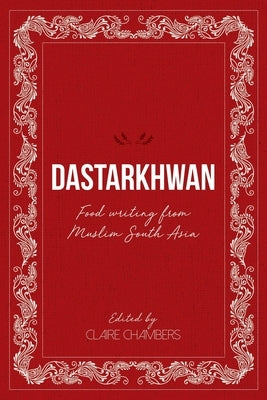 Dastarkhwan: Food Writing from Muslim South Asia by Chambers, Claire