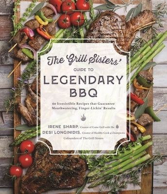 The Grill Sisters' Guide to Legendary BBQ: 60 Irresistible Recipes That Guarantee Mouthwatering, Finger-Lickin' Results by Longinidis, Desi