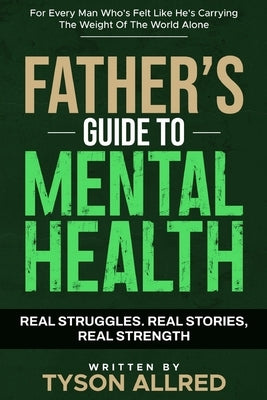 The Father's Guide to Mental Health: For Every Man Who's Felt Like He's Carrying the Weight of the World Alone by Allred, Tyson
