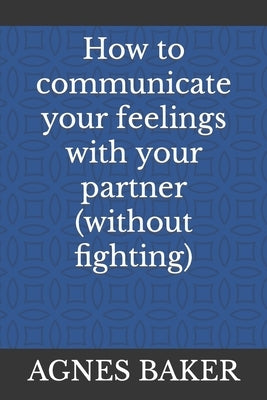How to communicate your feelings with your partner (without fighting) by Baker, Agnes