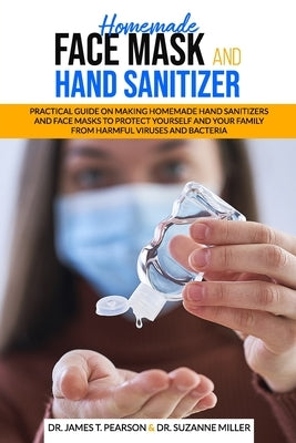 Homemade Face Mask and Hand Sanitizer: Practical Guide on Making Homemade Hand Sanitizers and Face Masks to Protect Yourself and Your Family from Harm by Miller, Suzanne