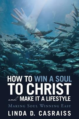 How to Win a Soul to Christ and Make It a Lifestyle: Making Soul Winning Easy by Casraiss, Linda D.