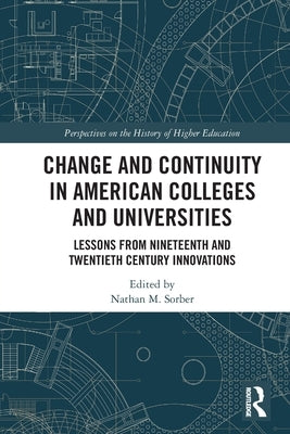 Change and Continuity in American Colleges and Universities: Lessons from Nineteenth and Twentieth Century Innovations by Sorber