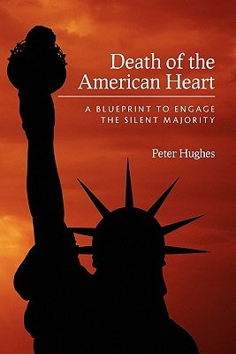 Death of the American Heart: A Blueprint to Engage the Silent Majority by Hughes, Peter