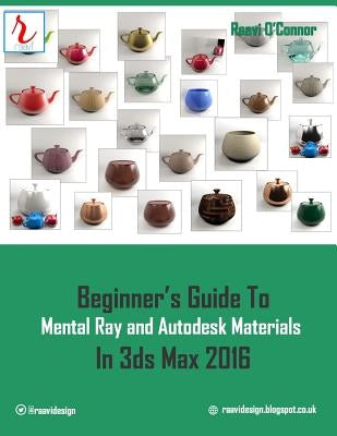 Beginner's Guide to Mental Ray and Autodesk Materials in 3ds Max 2016 by O'Connor, Raavi