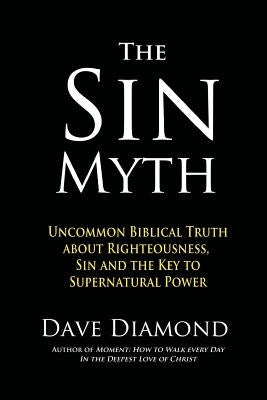 The Sin Myth: Uncommon Biblical Truth about Righteousness, Sin and the Key to Supernatural Power by Diamond, Dave