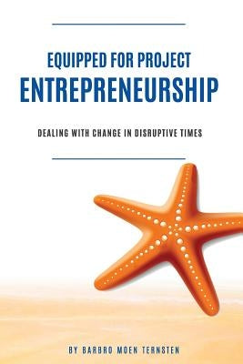 Equipped for Project Entrepreneurship: Dealing with change in disruptive times by Ternsten, Barbro Moen