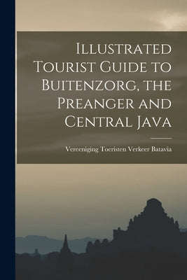 Illustrated Tourist Guide to Buitenzorg, the Preanger and Central Java by Vereeniging Toeristen Verkeer Batavia