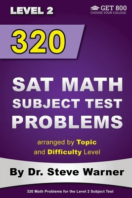 320 SAT Math Subject Test Problems arranged by Topic and Difficulty Level - Level 2: 160 Questions with Solutions, 160 Additional Questions with Answe by Warner, Steve