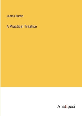A Practical Treatise by Austin, James