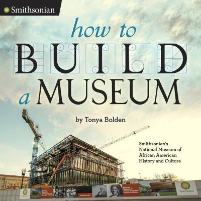 How to Build a Museum: Smithsonian's National Museum of African American History and Culture by Bolden, Tonya