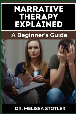 Narrative Therapy Explained: A Comprehensive Guide To Transformative Techniques, Effective Storytelling, And Practical Applications For Personal Gr by Stotler, Melissa
