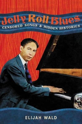 Jelly Roll Blues: Censored Songs and Hidden Histories by Wald, Elijah