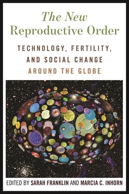 The New Reproductive Order: Technology, Fertility, and Social Change Around the Globe by Franklin, Sarah