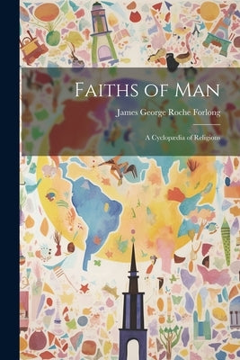 Faiths of Man: A Cyclop訶ia of Religions by Forlong, James George Roche