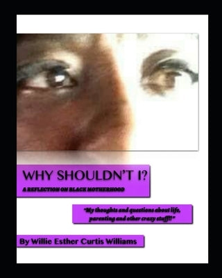 Why Shouldn't I: A Reflection on Black Motherhood by Curtis Williams, Willie Esther