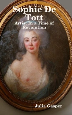Sophie De Tott: Artist In a Time of Revolution by Gasper, Julia