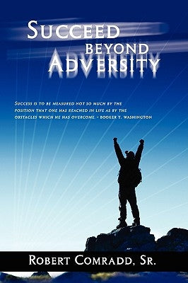 Succeed Beyond Adversity: Strive for success and never give up by Comradd, Robert L., Sr.
