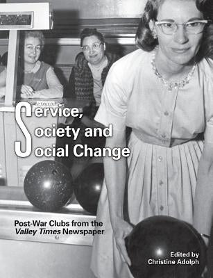 Service, Society and Social Change: Post-War Clubs from the Valley Times Newspaper by Adolph, Christine
