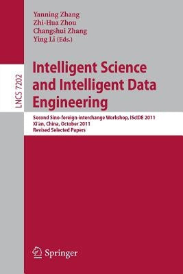 Intelligent Science and Intelligent Data Engineering: Second Sino-Foreign-Interchange Workshop, Iscide 2011, Xi'an, China, October 23-25, 2011, Revise by Zhang, Yanning