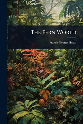 The Fern World by Heath, Francis George