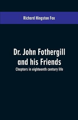 Dr. John Fothergill and his friends; chapters in eighteenth century life by Fox, Richard Hingston