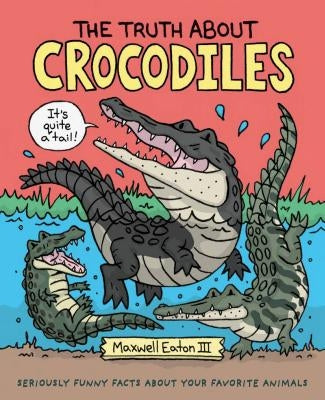 The Truth about Crocodiles: Seriously Funny Facts about Your Favorite Animals by Eaton, Maxwell