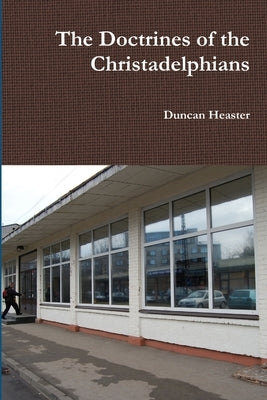 The Doctrines of the Christadelphians by Heaster, Duncan