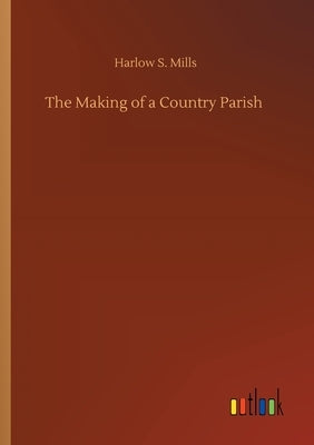 The Making of a Country Parish by Mills, Harlow S.