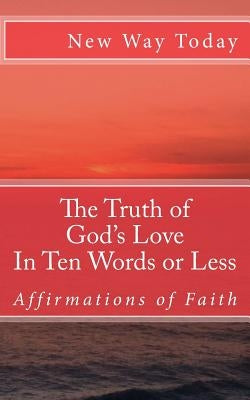 The Truth of God's Love: In Ten Words or Less: Affirmations of Faith by Today, New Way