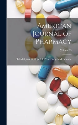 American Journal of Pharmacy; Volume 89 by Philadelphia College of Pharmacy and