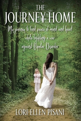The Journey Home: My Journey to Find Peace of Mind and Heart While Fighting a War Against Bi-Polar Disorder by Pisani, Lori-Ellen