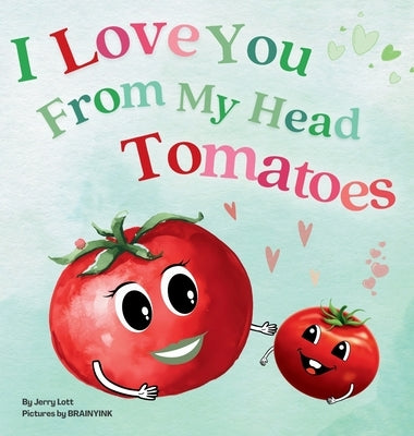 I Love You From My Head Tomatoes: Fun, Lovely, and Pun-tastic Rhyming Illustrated Book for Your Sweetest Little SPROUTS - Babies, Toddlers and Kids by Lott, Jerry
