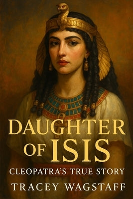 Daughter of Isis: Cleopatra's True Story by Wagstaff, Tracey