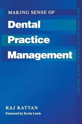 Making Sense of Dental Practice Management: The Business Side of General Dental Practice by Rattan, Raj