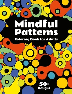 Mindful Patterns Coloring Book for Adults: Discover 50+ Mandalas, Botanic, Abstract and Geometric Designs for Creativity, Relaxation and Stress Relief by Gray, Becka