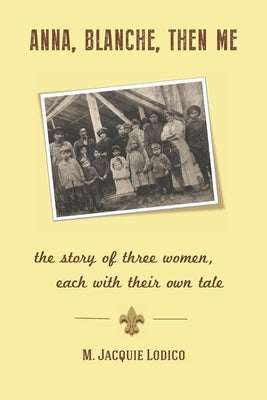 Anna, Blanche, Then Me: the story of three women, each with their own tale by Lodico, M. Jacquie