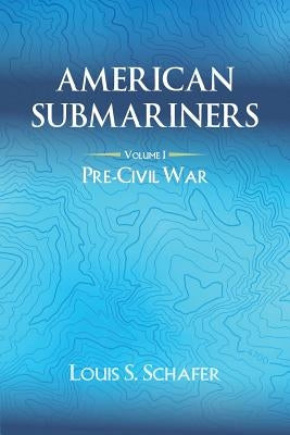 American Submariners: Volume 1: Pre-Civil War by Schafer, Louis S.