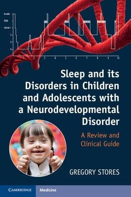 Sleep and Its Disorders in Children and Adolescents with a Neurodevelopmental Disorder: A Review and Clinical Guide by Stores, Gregory
