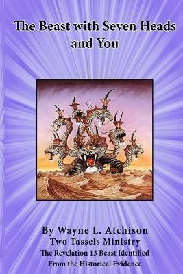 The Beast with Seven Heads and You: The Revelation 13 Beast Identified From the Historical Evidence by Atchison, Wayne L.