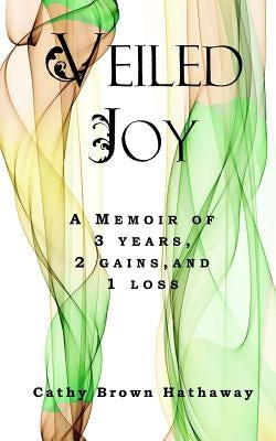 Veiled Joy: A Memoir of 3 Years, 2 Gains, 1 Loss by Hathaway, Cathy Brown