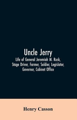 Uncle Jerry: Life of General Jeremiah M. Rusk, Stage Driver, Farmer, Soldier, Legislator, Governor, Cabinet Office by Casson, Henry