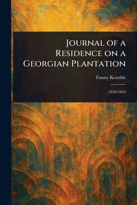 Journal of a Residence on a Georgian Plantation by Kemble, Fanny